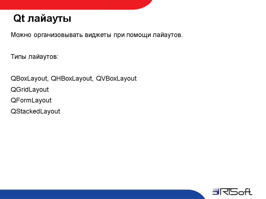 Qt лайауты Можно организовывать виджеты при помощи лайаутов. Типы лайаутов: QBoxLayout, QHBoxLayout, QVBoxLayout QGridLayout